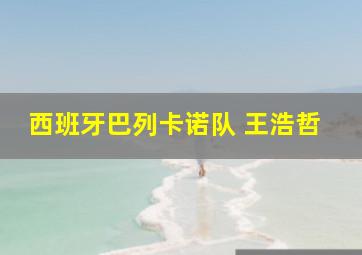 西班牙巴列卡诺队 王浩哲